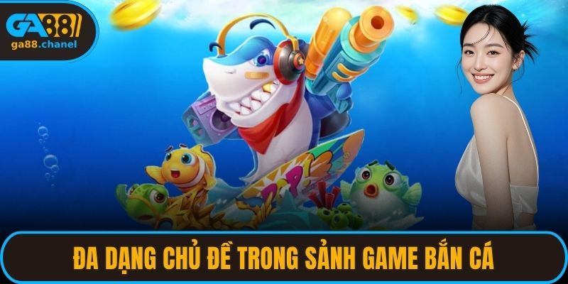 Đa dạng chủ đề trong sảnh game bắn cá