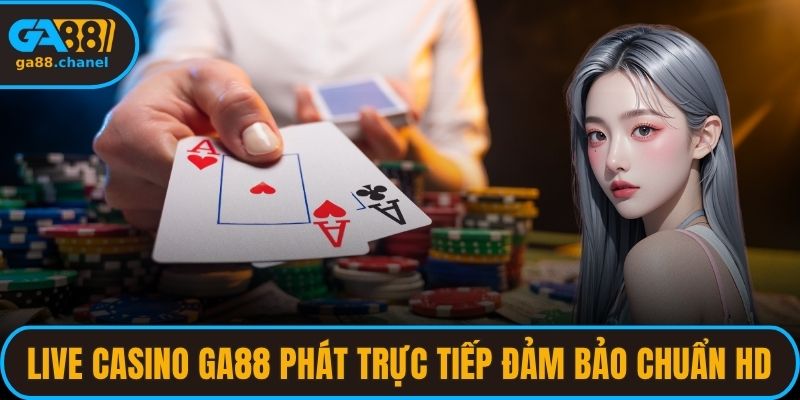 Live Casino GA88 phát trực tiếp đảm bảo đạt chuẩn HD