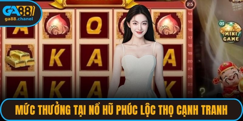 Mức thưởng tại nổ hũ Phúc Lộc Thọ cực kỳ cạnh tranh