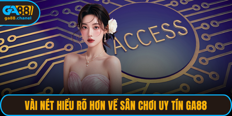 Vài nét hiểu rõ hơn về sân chơi uy tín GA88