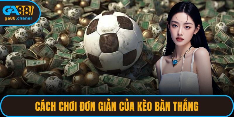 Cách chơi đơn giản của kèo bàn thắng