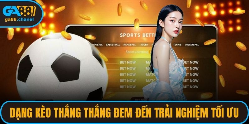 Dạng kèo thắng thắng đem đến trải nghiệm tối ưu