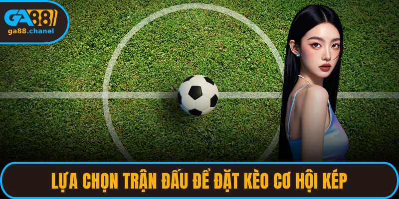 Lựa chọn trận đấu để đặt kèo cơ hội kép