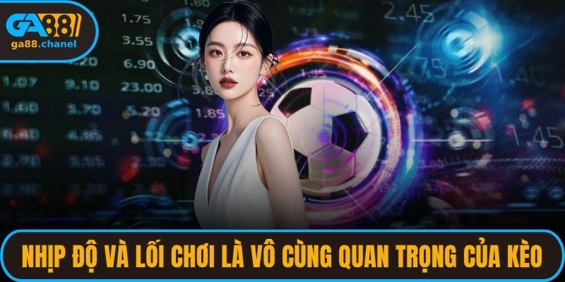 Nhịp độ và lối chơi là vô cùng quan trọng của kèo