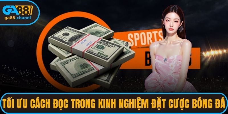 Tối ưu cách đọc trong kinh nghiệm đặt cược bóng đá