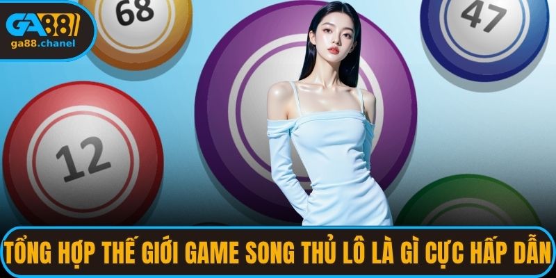 Tổng hợp thế giới game song thủ lô là gì cực hấp dẫn
