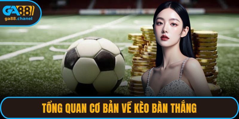 Tổng quan cơ bản về kèo bàn thắng