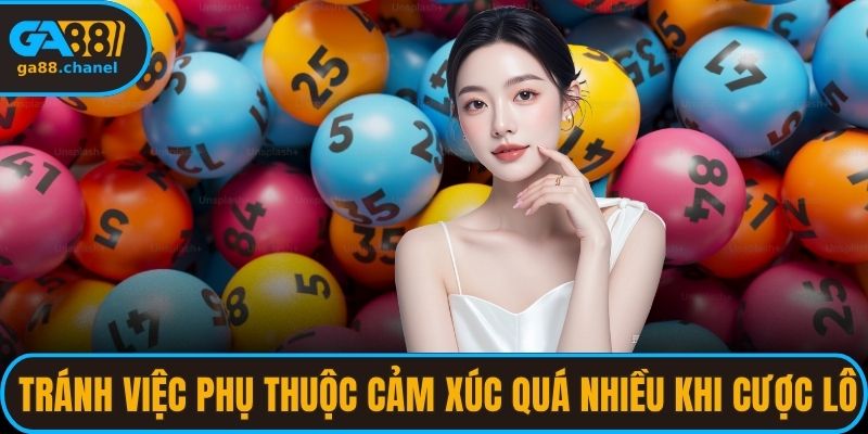 Tránh việc bị phụ thuộc cảm xúc quá nhiều khi cược lô